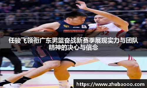 任骏飞领衔广东男篮奋战新赛季展现实力与团队精神的决心与信念