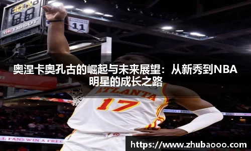 奥涅卡奥孔古的崛起与未来展望：从新秀到NBA明星的成长之路