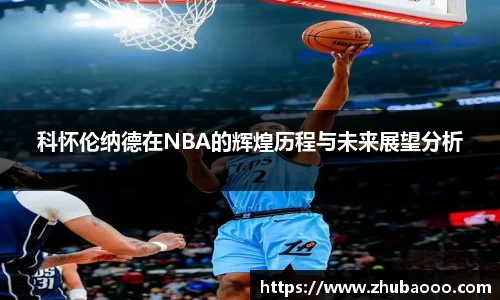 科怀伦纳德在NBA的辉煌历程与未来展望分析