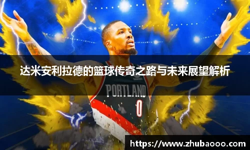 达米安利拉德的篮球传奇之路与未来展望解析