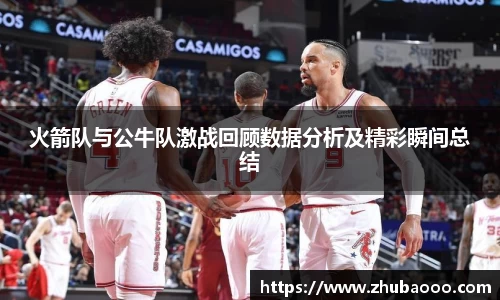 火箭队与公牛队激战回顾数据分析及精彩瞬间总结